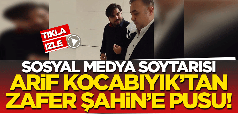 Sosyal medya şovmeni Arif Kocabıyık'tan Zafer Şahin'e pusu!