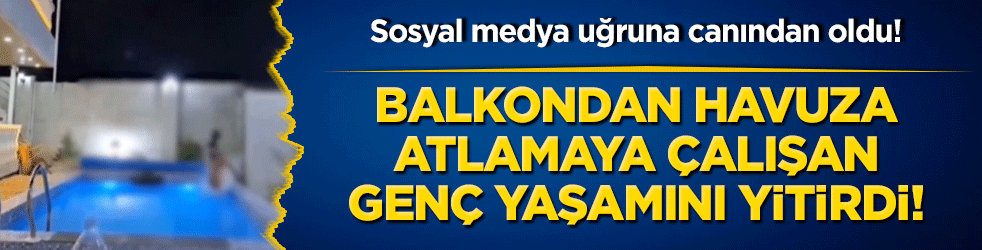 Sosyal medya uğruna canından oldu! Balkondan havuza atlamaya çalışan genç yaşamını yitirdi! 