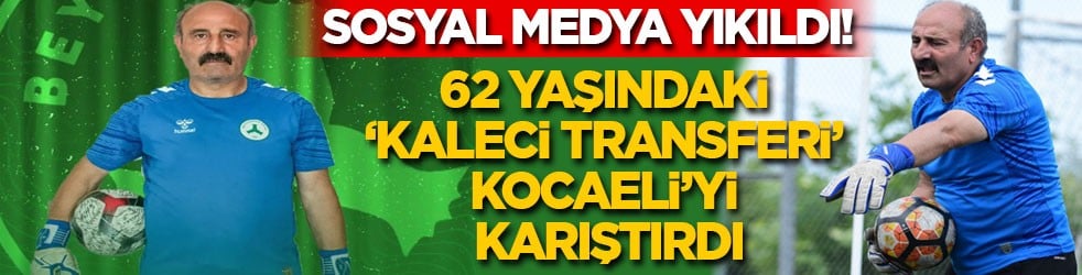 Sosyal medya yıkıldı! 62 yaşındaki ‘kaleci transferi’ Kocaeli’yi karıştırdı