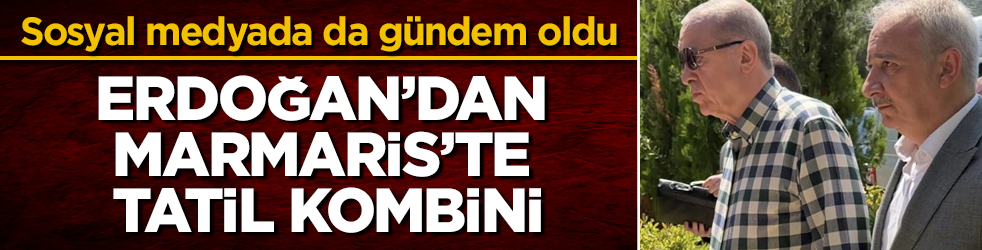 Sosyal medyada da gündem oldu! Erdoğan’dan Marmaris’te tatil kombini