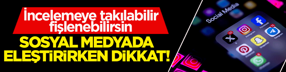 Sosyal medyada eleştirirken dikkat! İncelemeye takılabilir, fişlenebilirsin