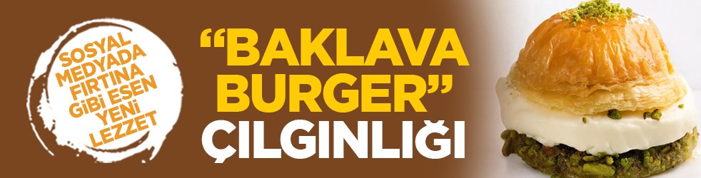 Sosyal medyada fırtına gibi esen yeni lezzet: “Baklava burger” çılgınlığı