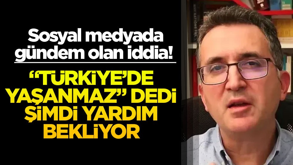 Sosyal medyada gündem olan iddia! "Türkiye’de yaşanmaz" dedi şimdi yardım bekliyor