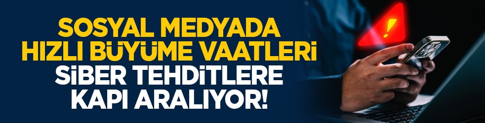 Sosyal medyada hızlı büyüme vaatleri siber tehditlere kapı aralıyor!