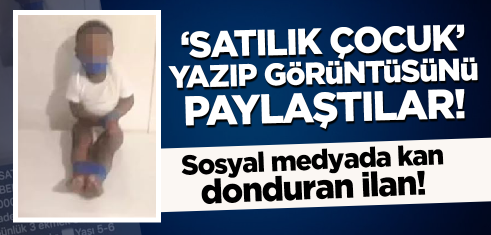 Sosyal medyada kan donduran ilan! 'Satılık çocuk' yazıp görüntüsünü paylaştılar