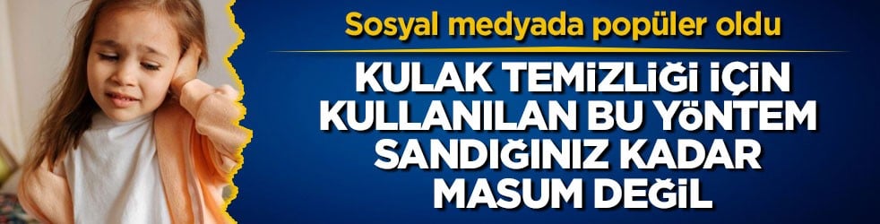 Sosyal medyada popüler oldu! Kulak temizliği için kullanılan bu yöntem sandığınız kadar masum değil