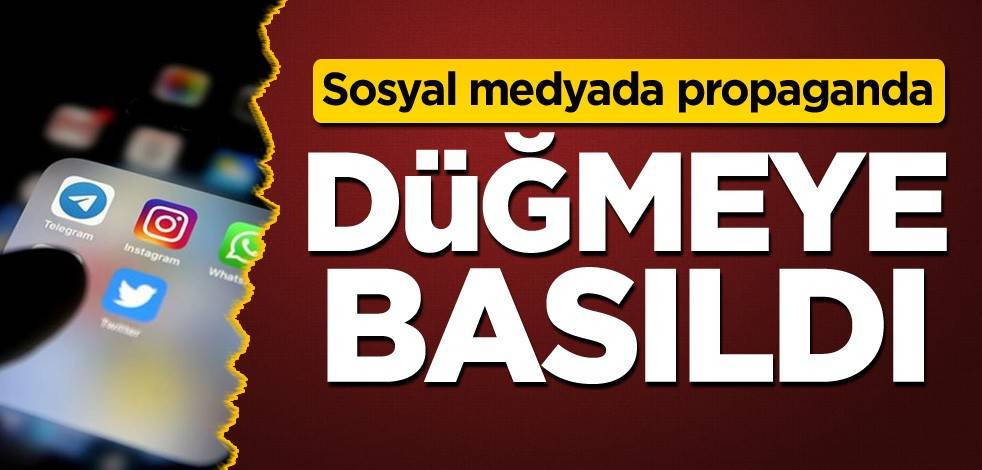 Sosyal medyada propaganda! Düğmeye basıldı