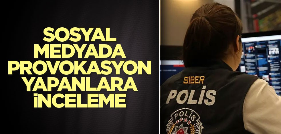 Sosyal medyada provokasyon yapan şüphelilere inceleme