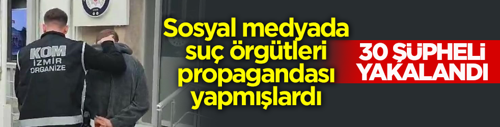 Sosyal medyada suç örgütleri propagandası yapmışlardı! 30 şüpheli yakalandı