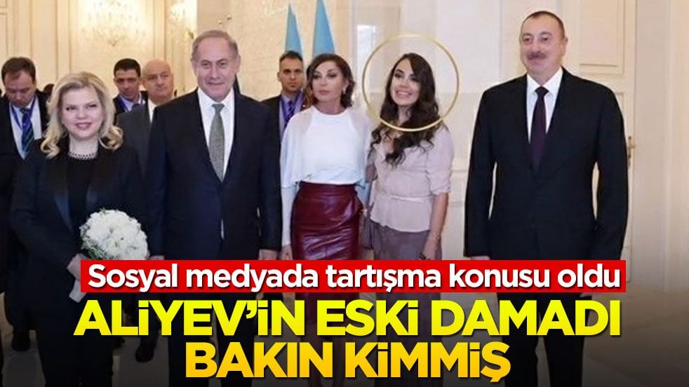 Sosyal medyada tartışma konusu oldu! Aliyev’in eski damadı bakın kimmiş
