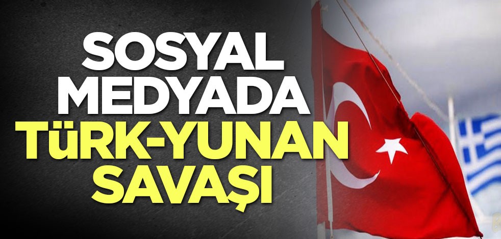 Sosyal medyada Türk-Yunan savaşı