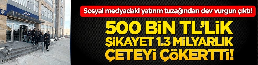Sosyal medyadaki yatırım tuzağından dev vurgun çıktı! 500 bin TL’lik şikayet 1.3 milyarlık çeteyi çökertti!