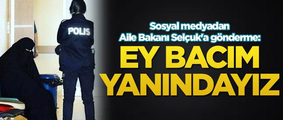 Sosyal medyadan Aile Bakanı Selçuk'a gönderme: Ey bacım yanındayız