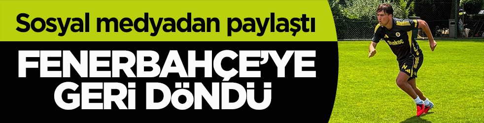  Sosyal medyadan paylaştı! Fenerbahçe’ye geri döndü