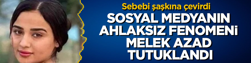 Sosyal medyanın ahlaksız fenomeni Melek Azad tutuklandı! Sebebi şaşkına çevirdi