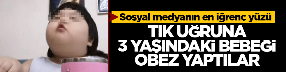 Sosyal medyanın en iğrenç yüzü: Tık uğruna 3 yaşındaki bebeği obez yaptılar
