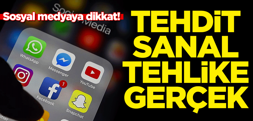 Sosyal medyaya dikkat! Tehdit sanal tehlike gerçek