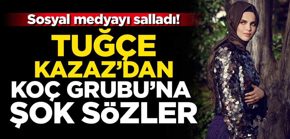Sosyal medyayı salladı! Tuğçe Kazaz’dan Koç Grubu’na şok sözler