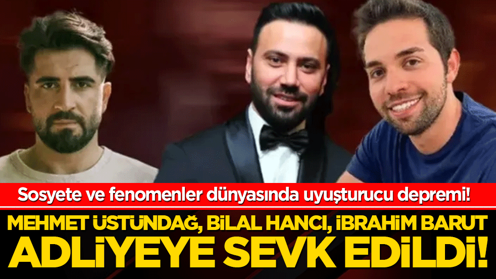Sosyete ve fenomenler dünyasında uyuşturucu operasyonu!Mehmet Üstündağ, Bilal Hancı, İbrahim Barut adliyeye sevk edildi!