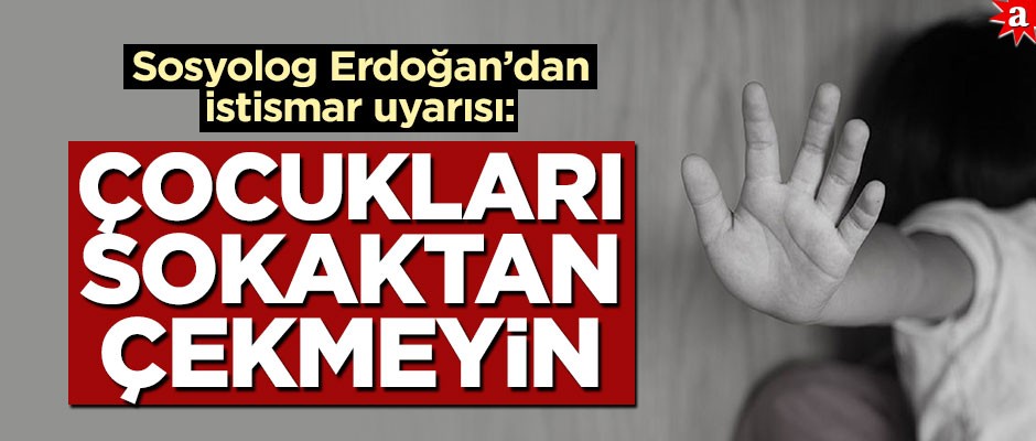 Sosyolog Erdoğan’dan çocuk istismarı uyarısı: Çocukları sokaktan çekmeyin