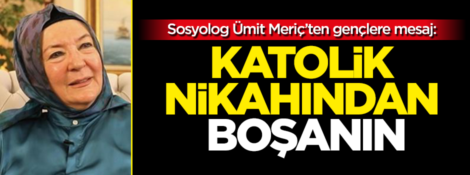 Sosyolog Ümit Meriç'ten, gençlere mesaj: Katolik nikahından boşanın