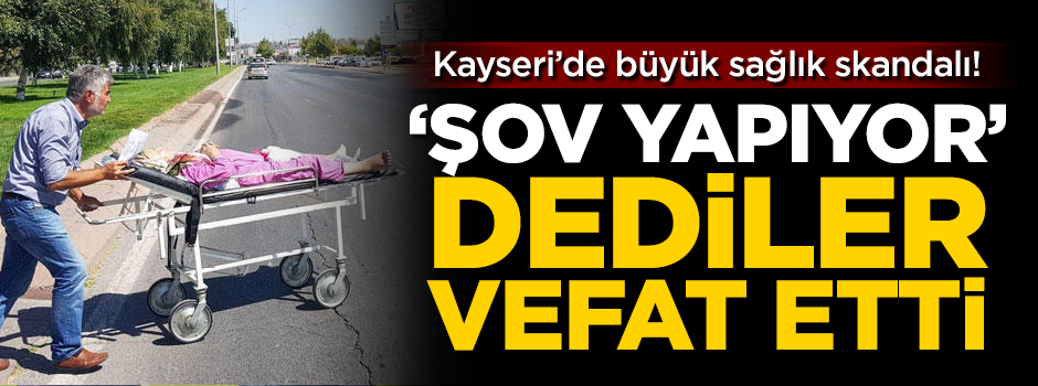 'Şov yapıyor' dediler vefat etti! Kayseri'de büyük sağlık skandalı