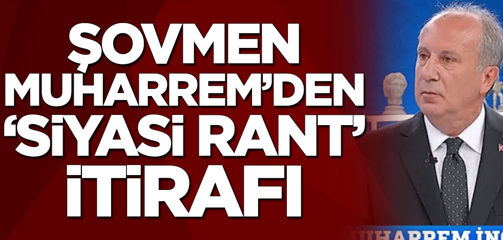 Şovmen Muharrem İnce'den 'siyasi rant' itirafı