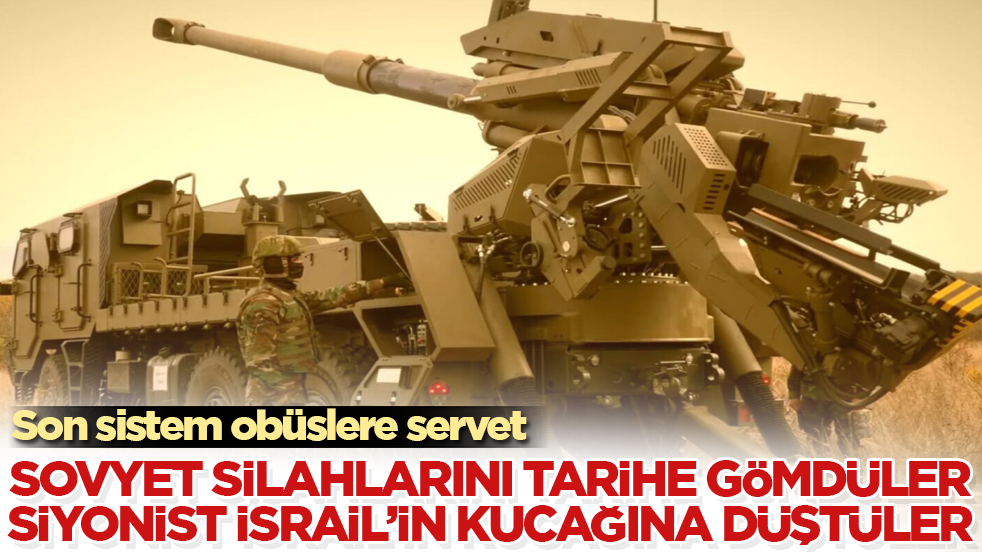Sovyet silahlarını tarihe gömdüler, siyonist İsrail’in kucağına düştüler! Son sistem obüslere servet