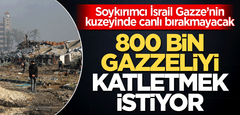 Soykırımcı İsrail Gazze’nin kuzeyinde canlı bırakmayacak! 800 bin Gazzeliyi katletmek istiyor