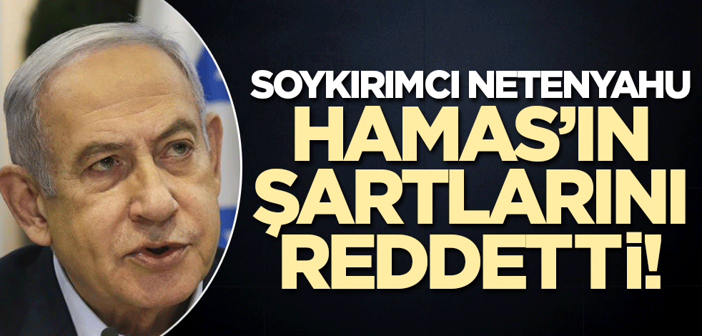 Soykırımcı Netenyahu Hamas'ın şartlarını reddetti!