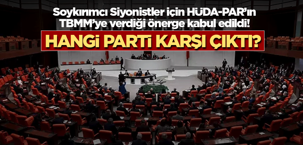 Soykırımcı Siyonistler için HÜDA-PAR’ın TBMM’ye verdiği önerge kabul edildi! Hangi parti karşı çıktı?
