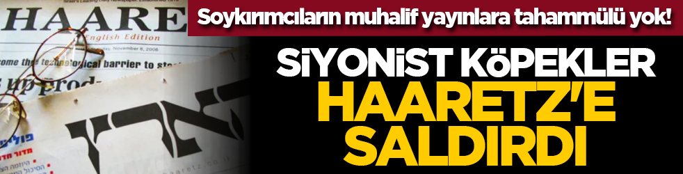 Soykırımcıların muhalif yayınlara tahammülü yok! Siyonist köpekler Haaretz'e saldırdı