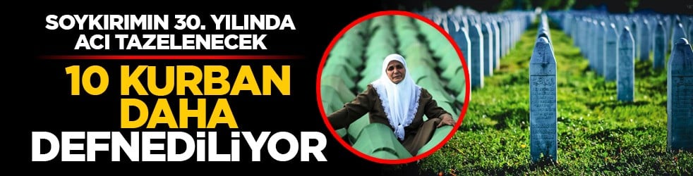 Soykırımın 30. yılında acı tazelenecek: 10 Kurban daha defnediliyor