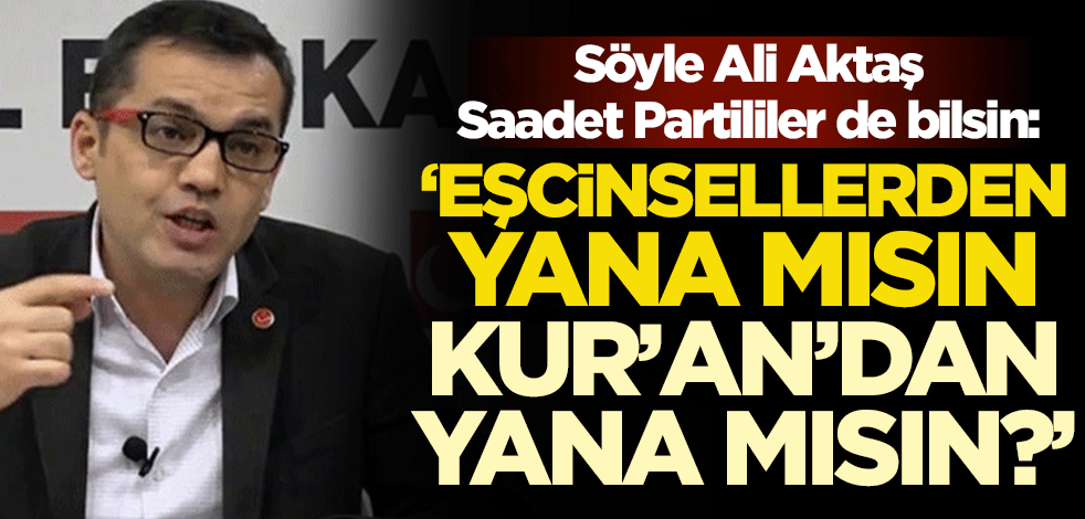 Söyle Ali Aktaş, Saadet Partililer de bilsin: "Eşcinsellerden yana mısın, Kur'an'dan yana mısın?"