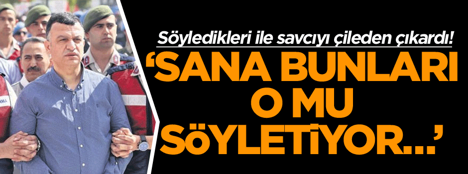Söyledikleri ile savcıyı çileden çıkardı! Sana bunları o mu söyletiyor…