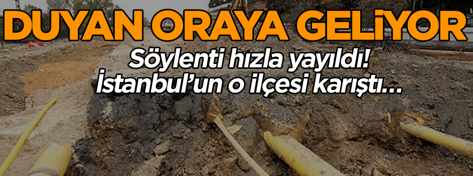 Söylenti hızla yayıldı! İstanbul’un o ilçesi karıştı… Duyan oraya geliyor