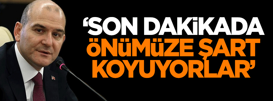 Soylu: AB son dakikada önümüze bir şart daha koyuyor