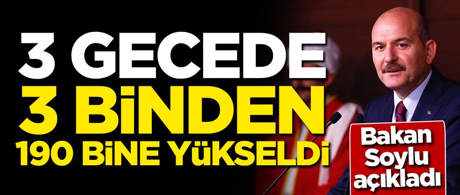 Soylu açıkladı: 3 gecede 3 binden 190 bine çıktı