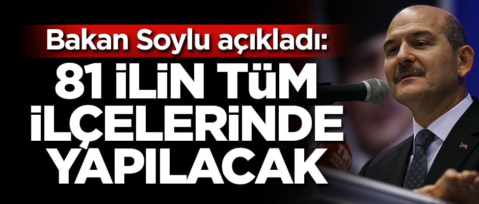 Soylu açıkladı! 81 ilin tüm ilçelerinde yapılacak