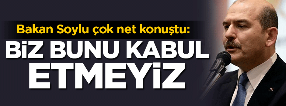 Soylu: Biz bunu kabul etmeyiz