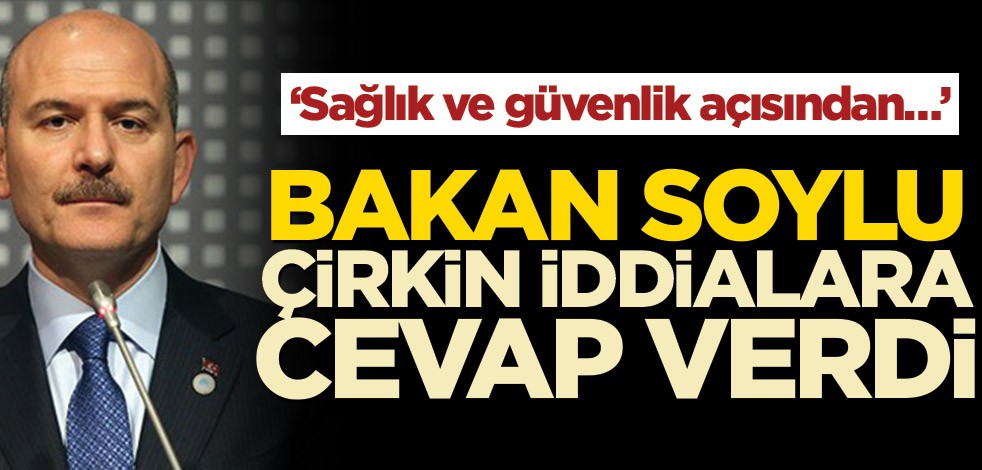 Soylu çirkin iddialara cevap verdi! ‘Sağlık ve güvenlik açısından…’