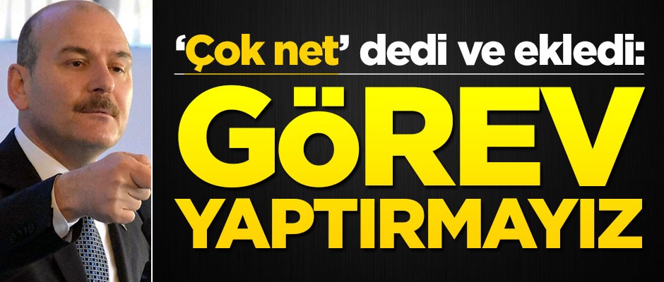 Soylu, "çok net" dedi ve ekledi: Görev yaptırmayız!