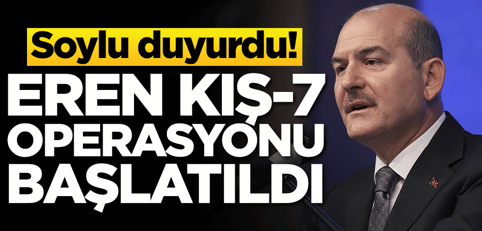 Soylu duyurdu! Eren Kış-7 operasyonu başlatıldı
