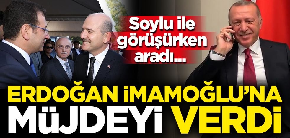 Soylu ile görüşürken aradı... Erdoğan İmamoğlu’na müjdeyi verdi