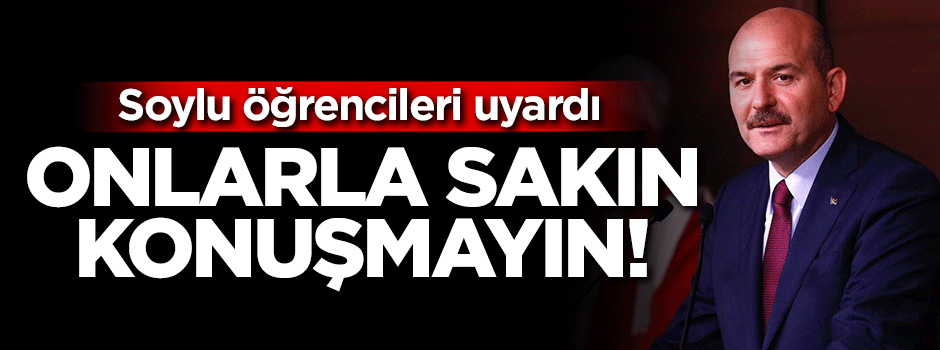Soylu öğrencileri uyardı: Onlarla sakın konuşmayın!