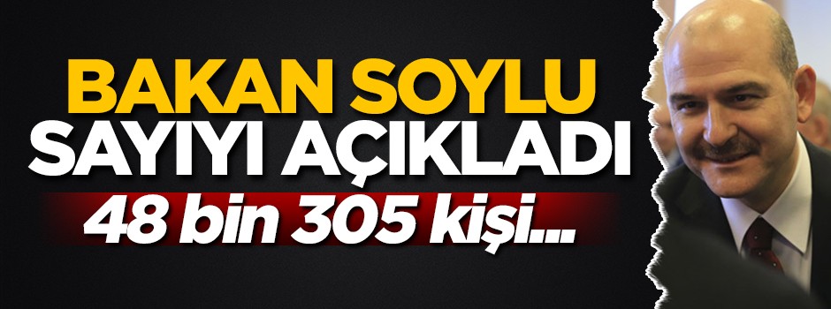 Soylu sayıyı açıkladı: 48 bin 305 kişi...
