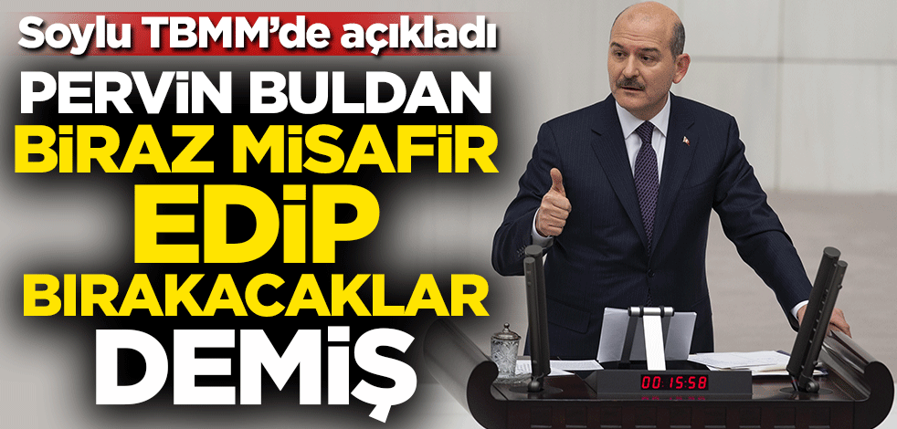 Soylu TBMM'de açıkladı! Pervin Buldan 'Biraz misafir edip bırakacaklar' dedi