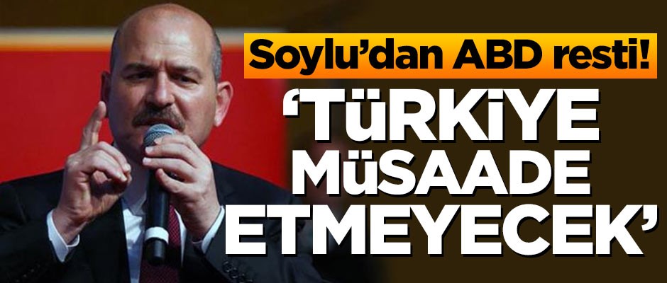Soylu'dan ABD resti: Türkiye müsaade etmeyecek!