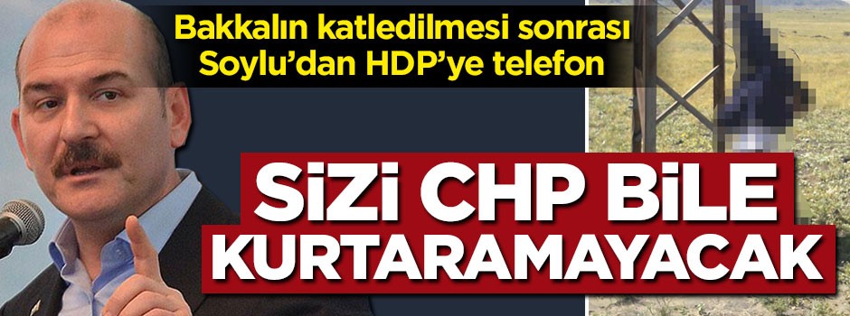 Soylu'dan alçak katliam sonrası HDP'ye telefon: Sizi CHP bile kurtaramayacak