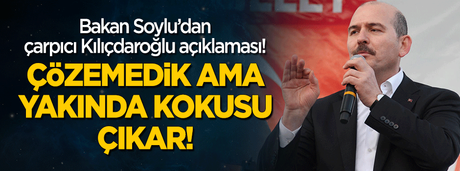 Bakan Soylu'dan çarpıcı Kılıçdaroğlu açıklaması: Kokusu çıkar!